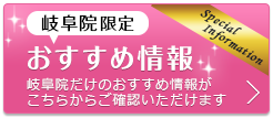 岐阜院限定！お得な特別限定価格情報 岐阜院だけのオリジナル特別限定価格がこちらでご確認いただけます！